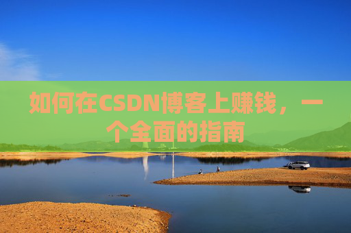 如何在CSDN博客上赚钱，一个全面的指南